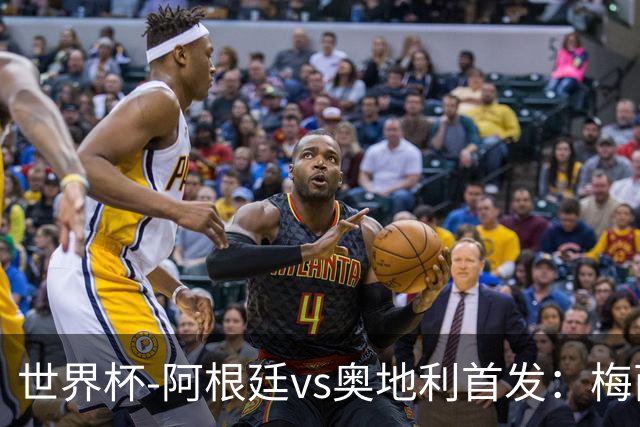 世界杯-阿根廷vs奥地利首发：梅西搭档劳塔罗 莫利纳阿尔马达出战