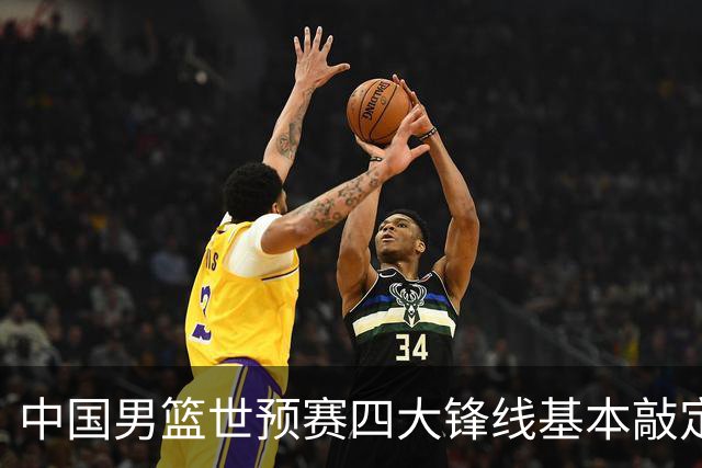 中国男篮世预赛四大锋线基本敲定！崔永熙搭档最强四号位，冠军前锋获重用